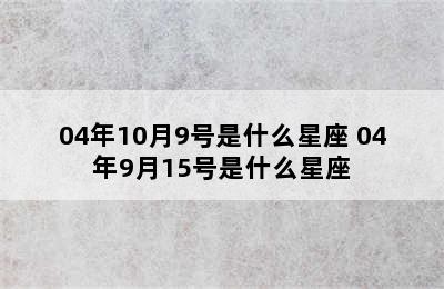 04年10月9号是什么星座 04年9月15号是什么星座